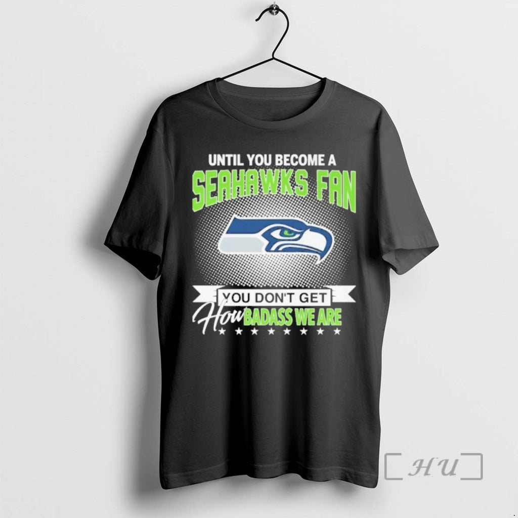 Officials Until You Become Seahawks Fan Logo You Dont Get How Badass We Are Premium