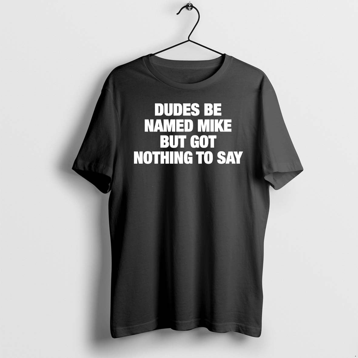 Original Dudes Be Named Mike But Got Nothing To Say Funny Quote Tshirts Jpg Unisex , , , Long Sleeve Tee