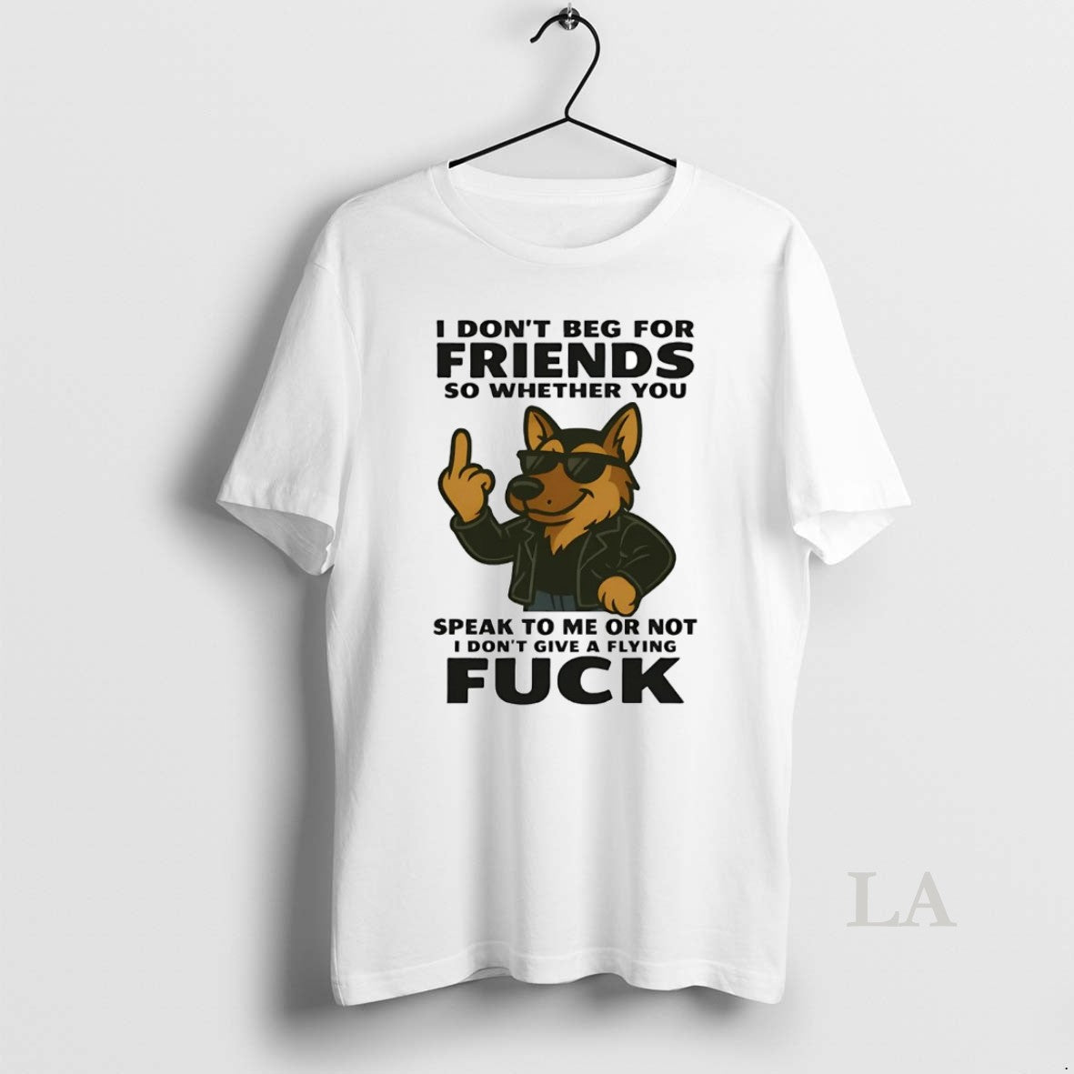 Original German Shepherd I Dont Beg For Friends Speak To Me Or Not Fuck
