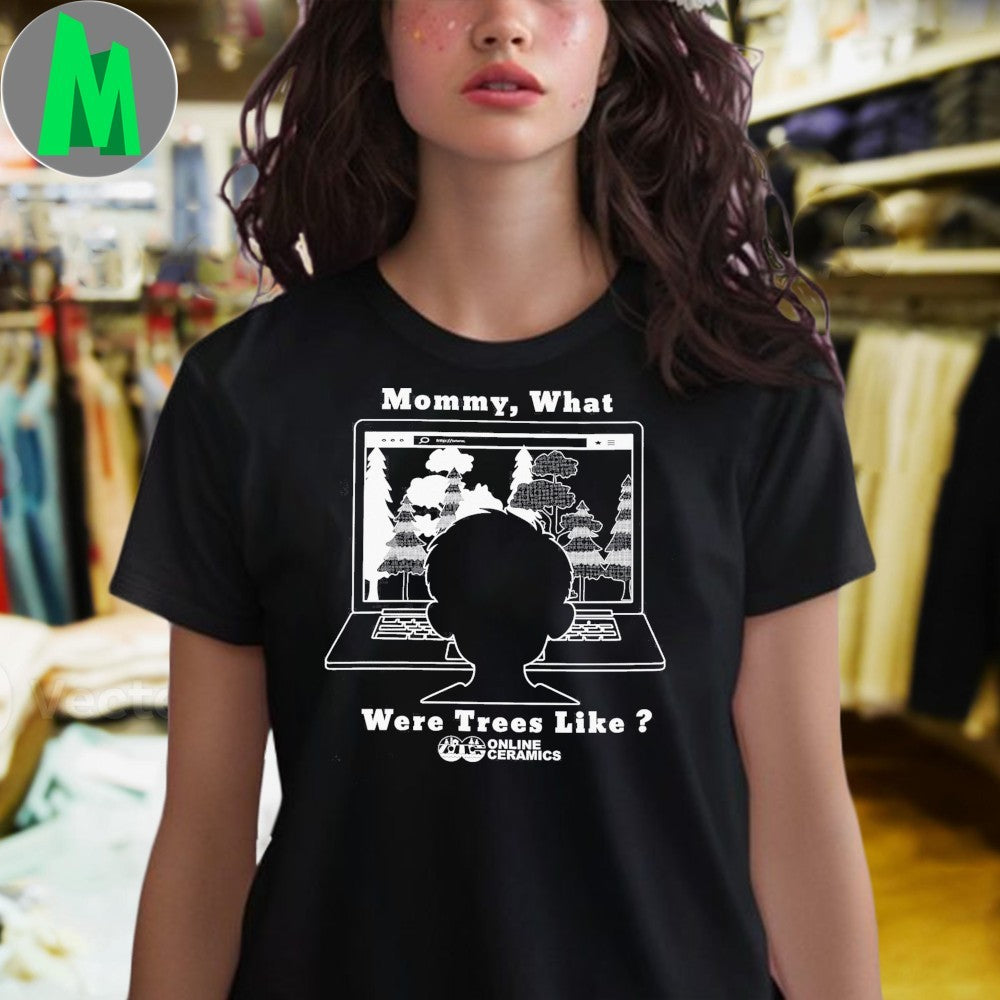 Original Mommy, What Were Trees Like ONLINE CERAMICS Environmental Awareness T-Shirt