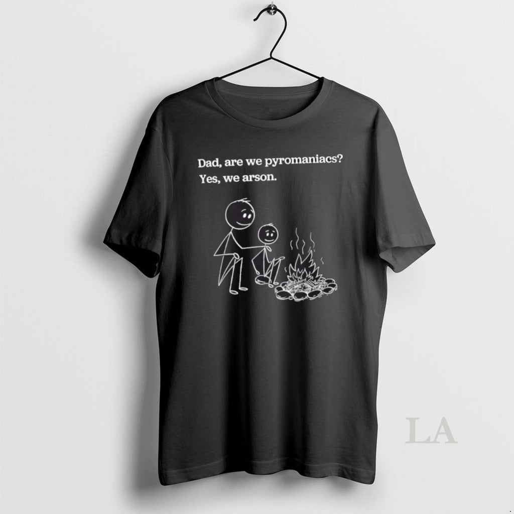 Original Stickman Dad Are We Pyromaniacs Yes We Arson