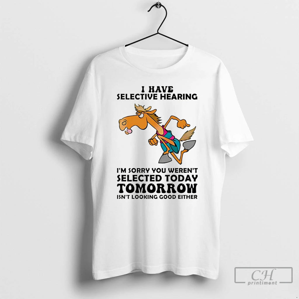 Premium Funny Horse I Have Selective Hearing Im Sorry You Werent Selected Today T Shirts