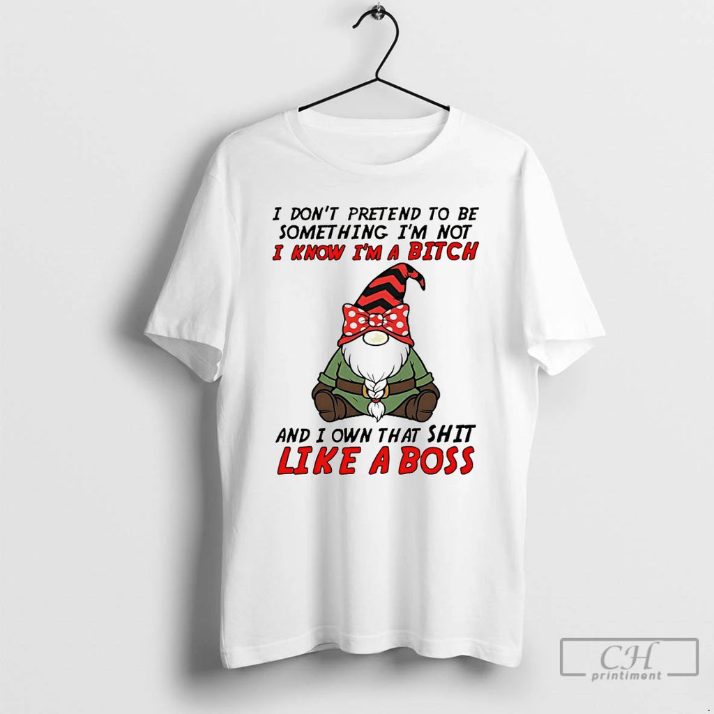 Premium Gnome I Dont Pretend To Be Something Im Not Know Im A Bitch And
