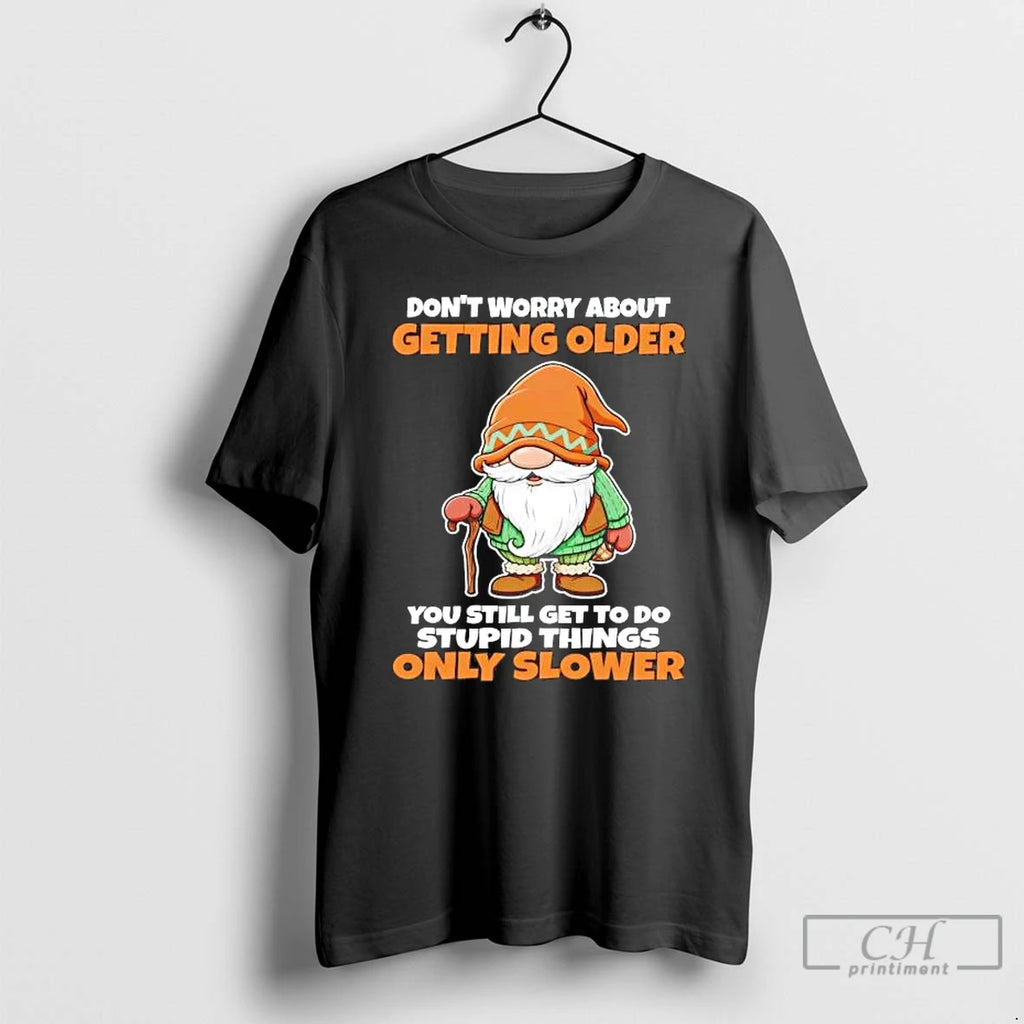 Premium Gnome Dont Worry About Getting Older You Still Get To Do Stupid Things