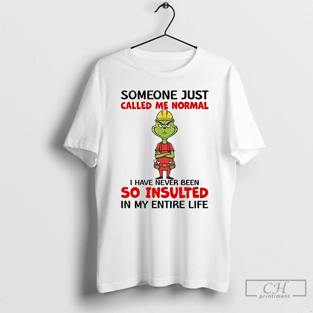 Premium Grinch Someone Just Called Me Normal I Have Never Been So Insulted In My