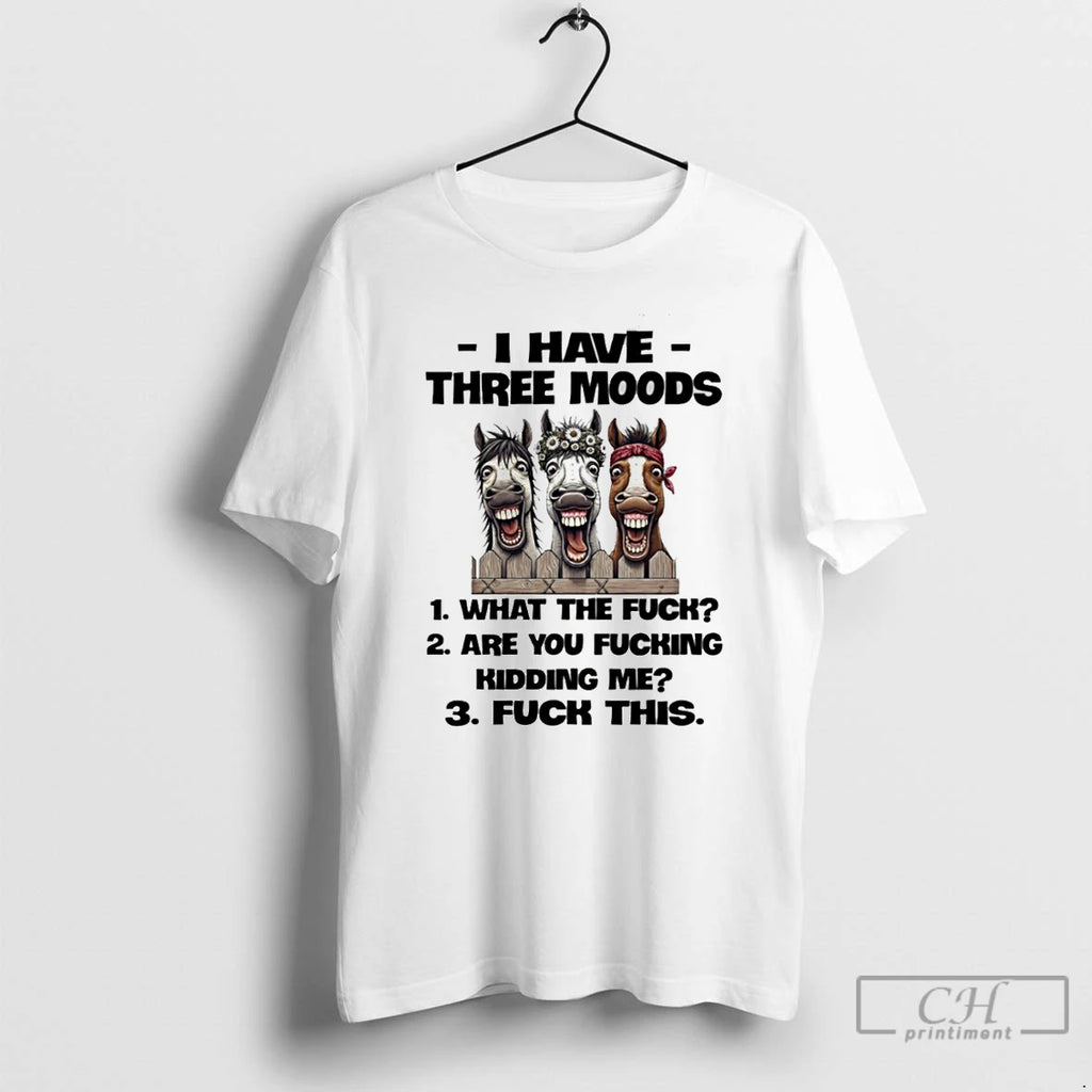 Premium Horse I Have Three Moods What The Fuck Are You Fucking Kidding Me Fuck