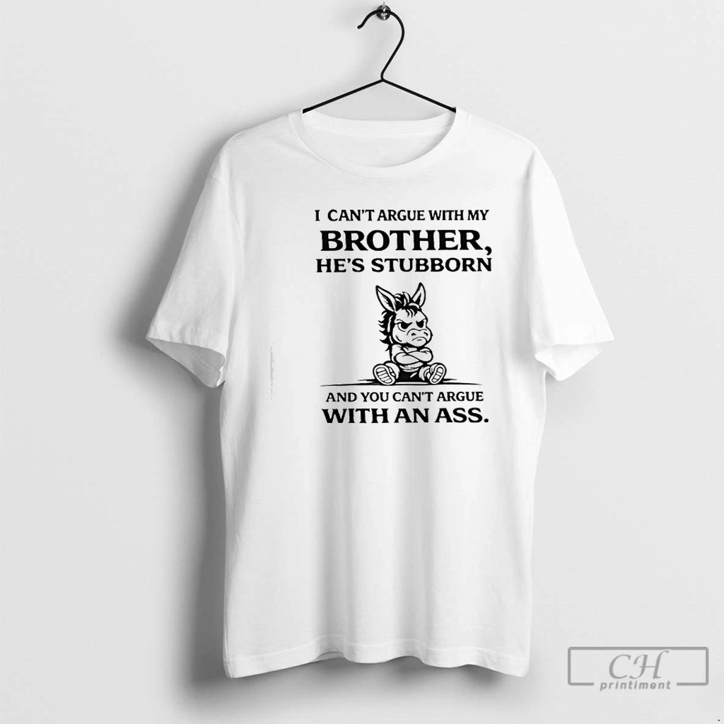 Premium I Cant Argue With My Brother Hes Stubborn And You Cant Argue With An