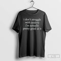 Premium I Dont Struggle With Anxiety Im Actually Pretty Good At It T Shirts Sweater