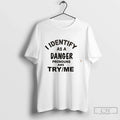 Premium I Identify As A Danger Pronouns Are Try Me Tee Unisex , , , Long Sleeve Tee
