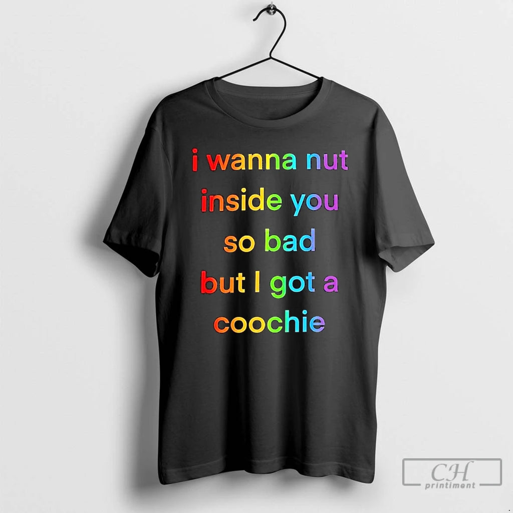 Premium I Wanna Nut Inside You So Bad But I Got A Coochie Vintage Text