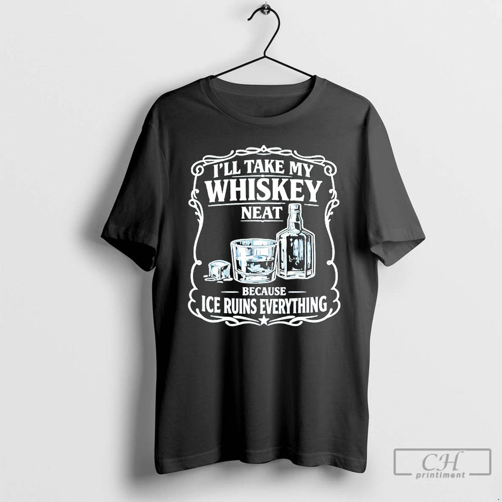 Premium Ill Take My Whiskey Neat Because Ice Ruins Everything