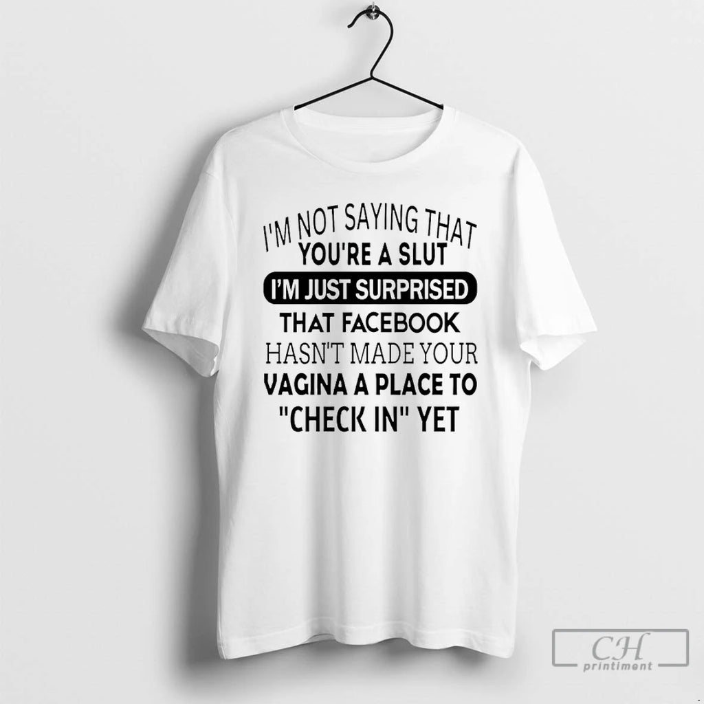Premium Im Not Saying That Youre A Slut Im Just Surprised That Facebook Hasnt Made