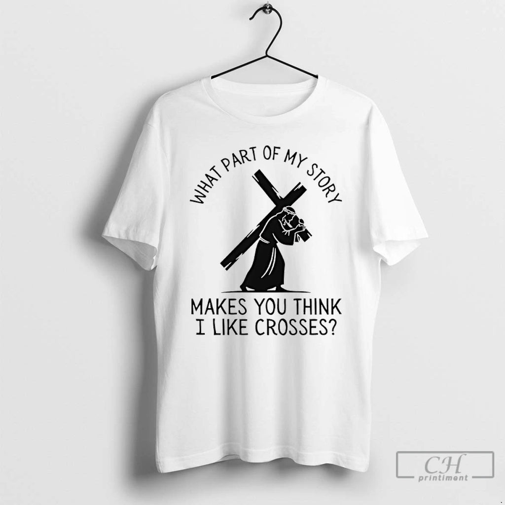 Premium Jesus What Part Of My Story Makes You Think I Like Crosses T Shirts