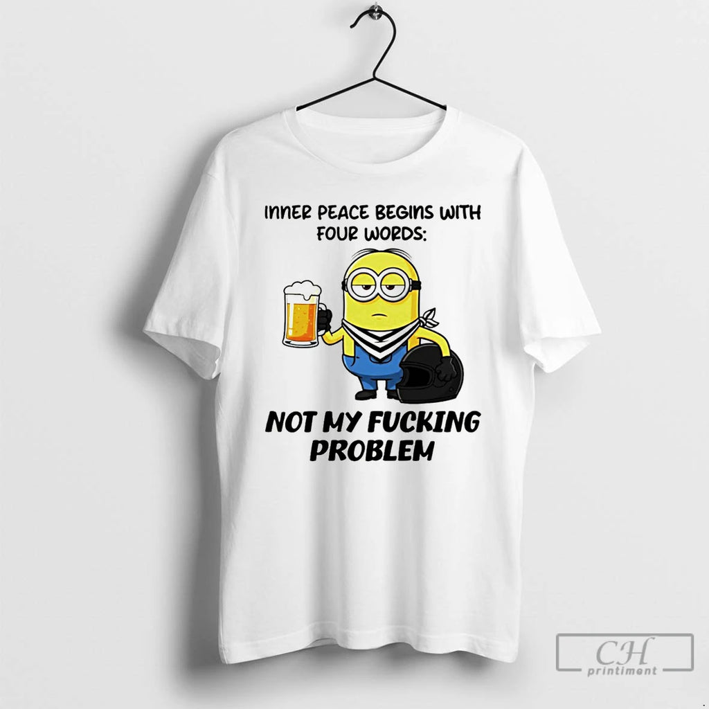 Premium Minion Beer Inner Peace Begins With Four Words Not My Fucking Problem T Shirts