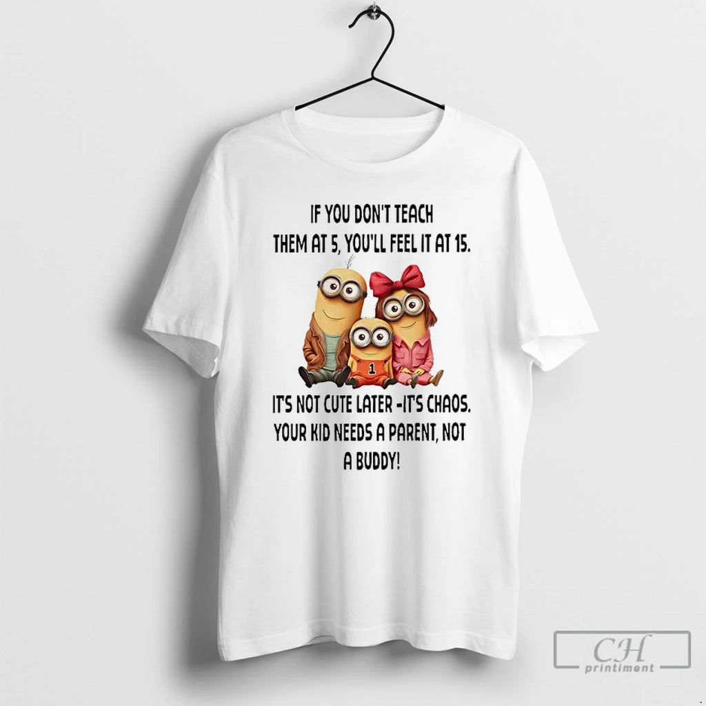 Premium Minions If You Dont Teach Them At 5 Youll Feel It At 15