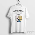 Premium Minions People Said To Follow Your Dreams So I Went Back T Shirts Sweater