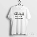 Premium My Dad Had The Audacity To Die Instead Of Apologizing Tee T Shirts Sweater Unisex , , , Long Sleeve Tee