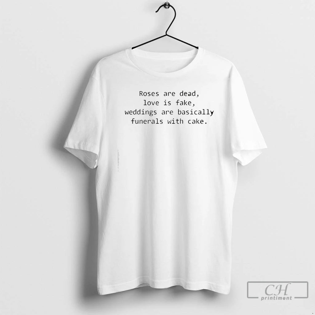 Premium Roses Are Dead Love Is Fake Weddings Are Basically Funerals With Cake T Shirts