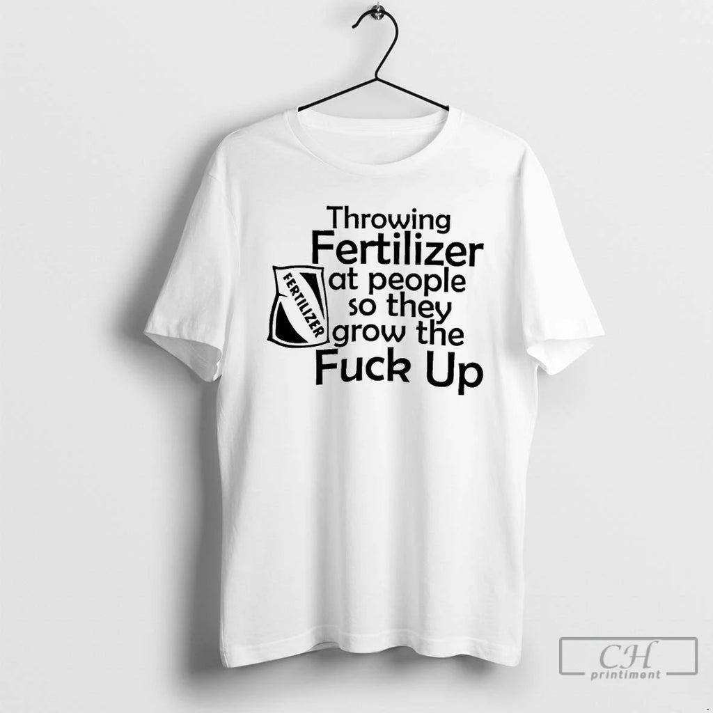 Premium Throwing Fertilizer At People So They Grow The Fuck Up
