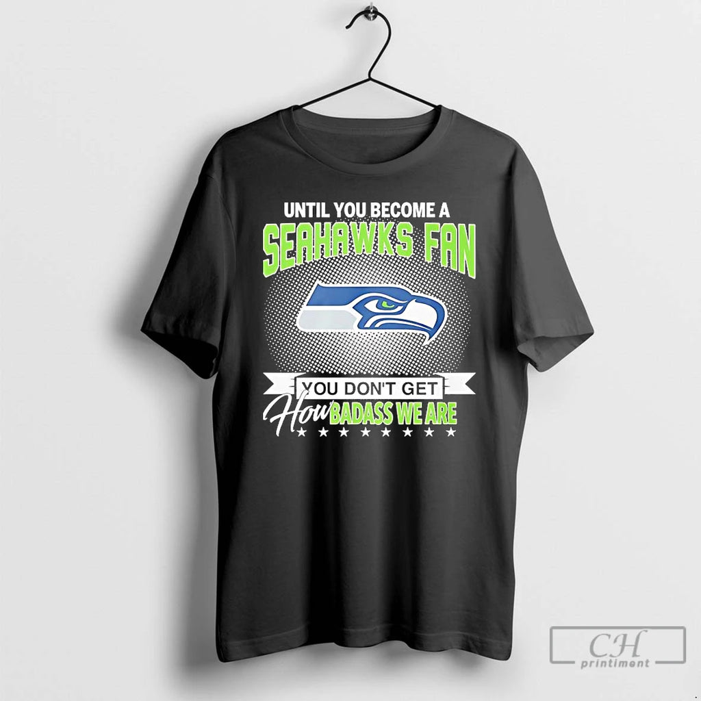 Premium Until You Become A Seahawks Fan You Dont Get How Badass We Are