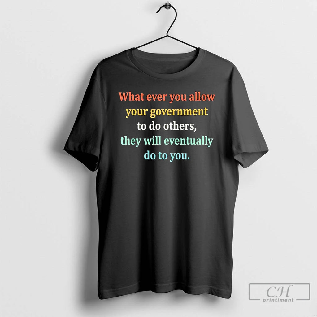 Premium Whatever You Allow Your Government To Do To Others