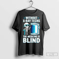 Premium Without X Ray Techs The Medicine Is Blind Radiology Humor