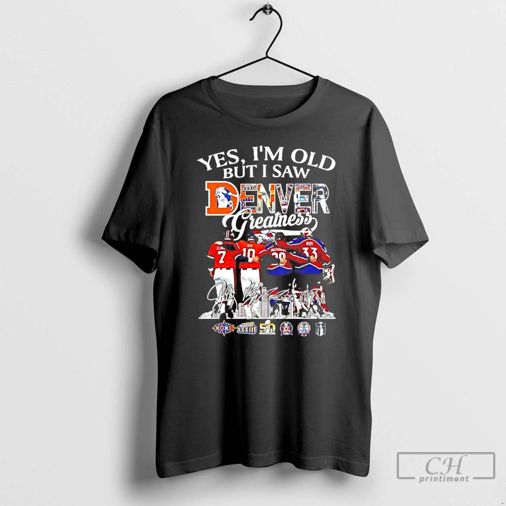 Premium Yes Im Old But I Saw Denver Sports Teams Greatness Players T Shirts Sweater