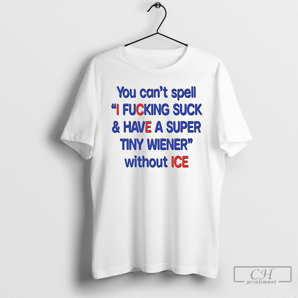 Premium You Cant Spell I Fucking Suck And Have A Super Tiny Wiener Without Ice