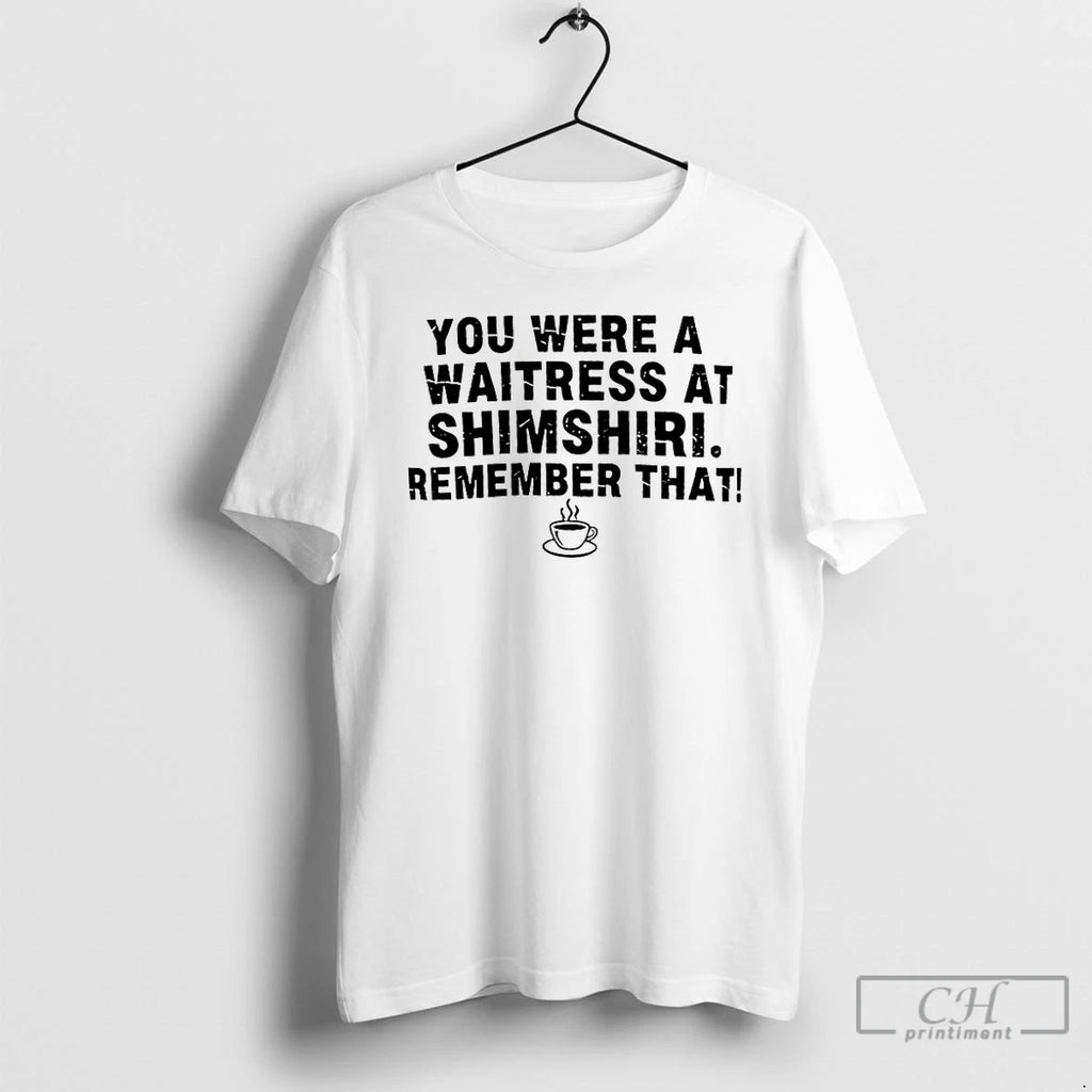 Premium You Were A Waitress At Shamshiri Remember That