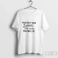Premium Your Butt Hair Survives Shitty Situations You Will To Tee Unisex , , , Long Sleeve Tee