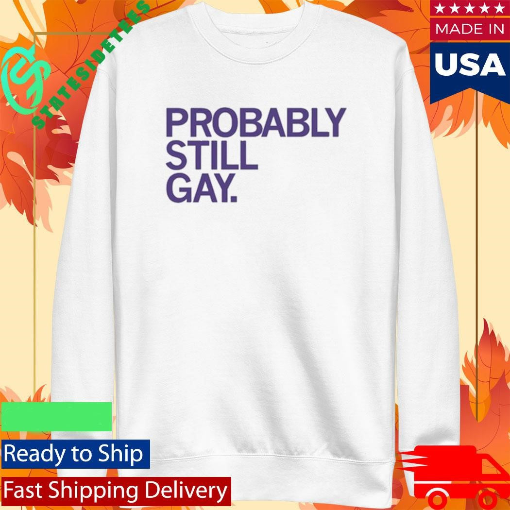Probably Still Gay Shirt