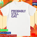 Probably Still Gay Shirt