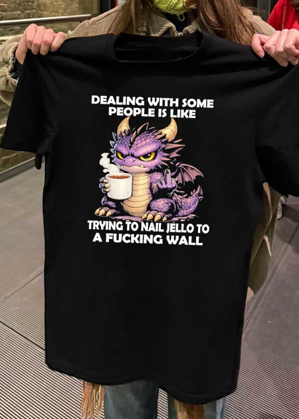 Small Dragon Coffee Cup Dealing With Some People Is Like Trying To Nail Jello To A Fucking Wall Shirt