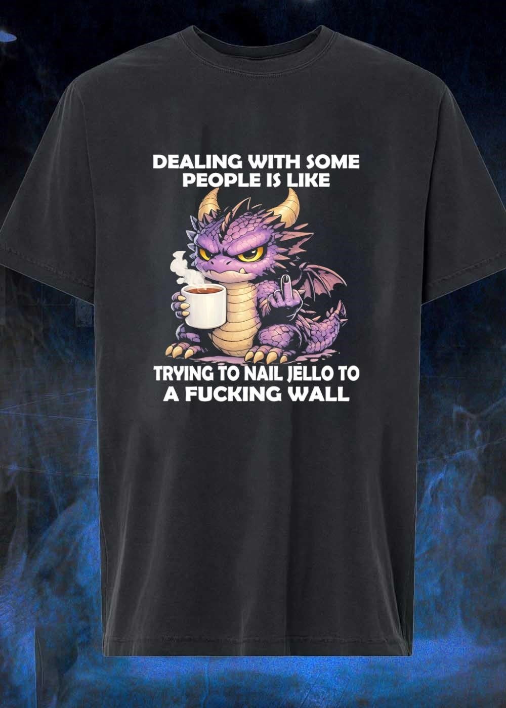 Small Dragon Coffee Cup Dealing With Some People Is Like Trying To Nail Jello To A Fucking Wall Shirt