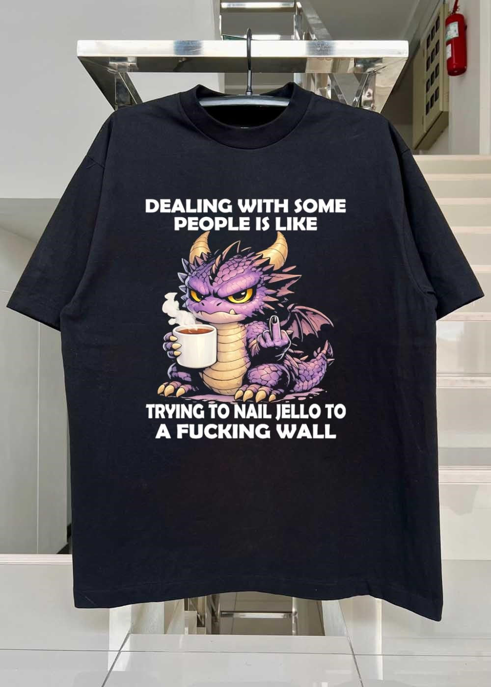 Small Dragon Coffee Cup Dealing With Some People Is Like Trying To Nail Jello To A Fucking Wall Shirt