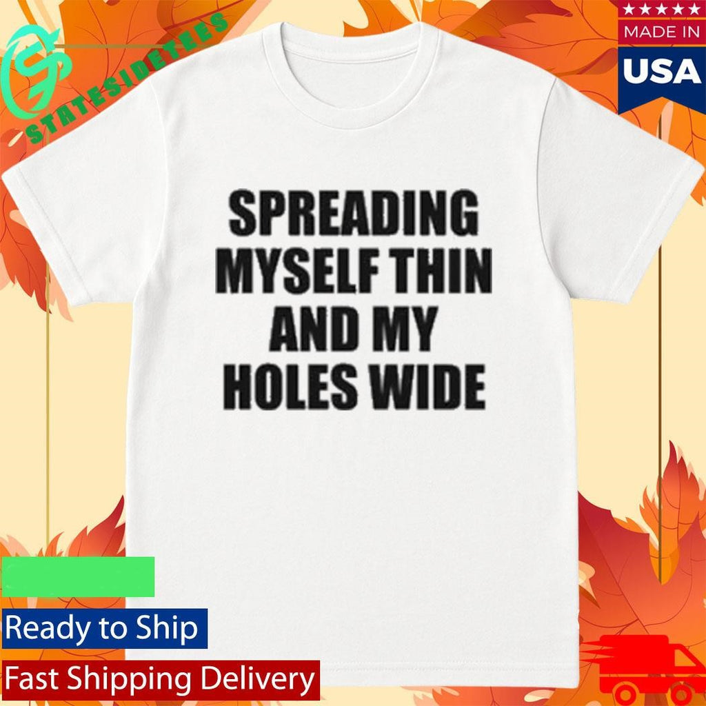 Spreading Myself Thin And My Holes Wide Shirt