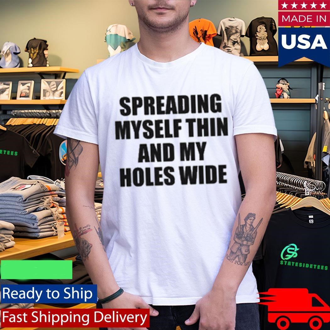 Spreading Myself Thin And My Holes Wide Shirt