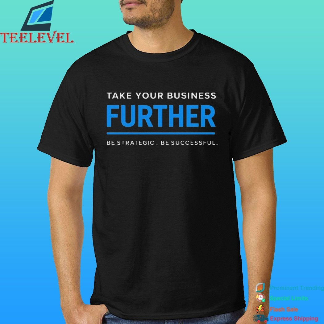 Take Your Business Further Be Strategic Be Successful Shirt