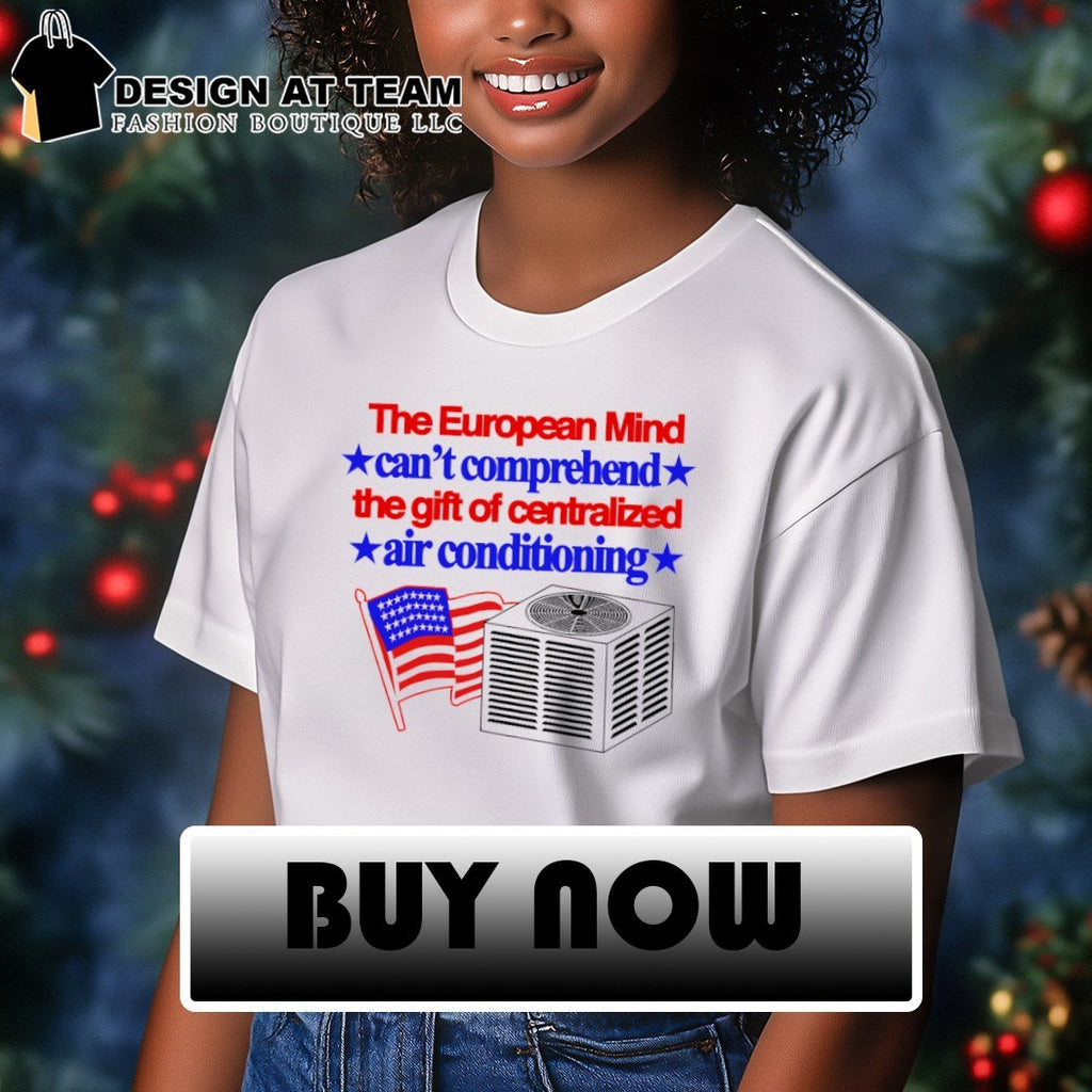 The European mind can’t comprehend the gift of centralized air conditioning American flag shirt