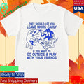 They Should Let You Leave Work Early If You Want To Go Outside & Play With Your Friends Shirt