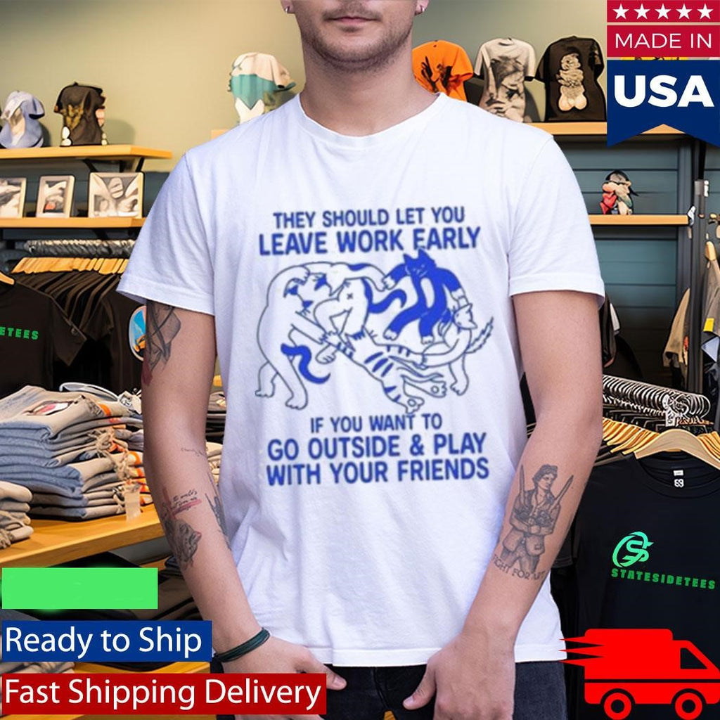 They Should Let You Leave Work Early If You Want To Go Outside & Play With Your Friends Shirt