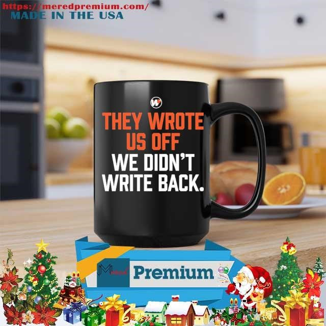 They Wrote Us Off We Didn’t Write Back Shirt