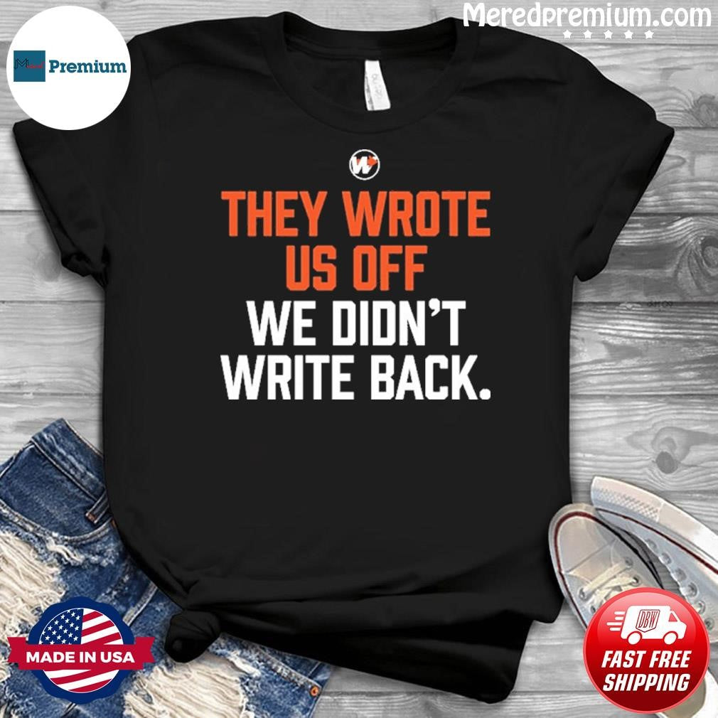 They Wrote Us Off We Didn’t Write Back Shirt