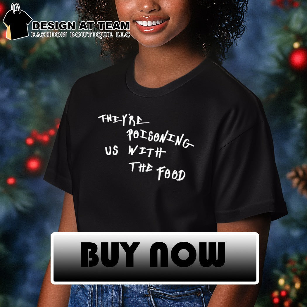 They’re poisoning US with the food shirt