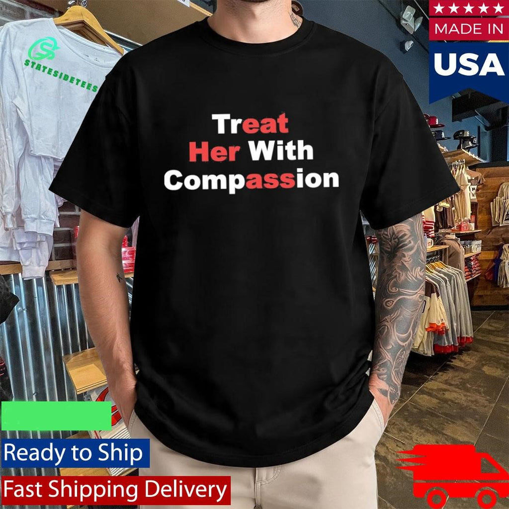 Treat Her With Compassion Shirt