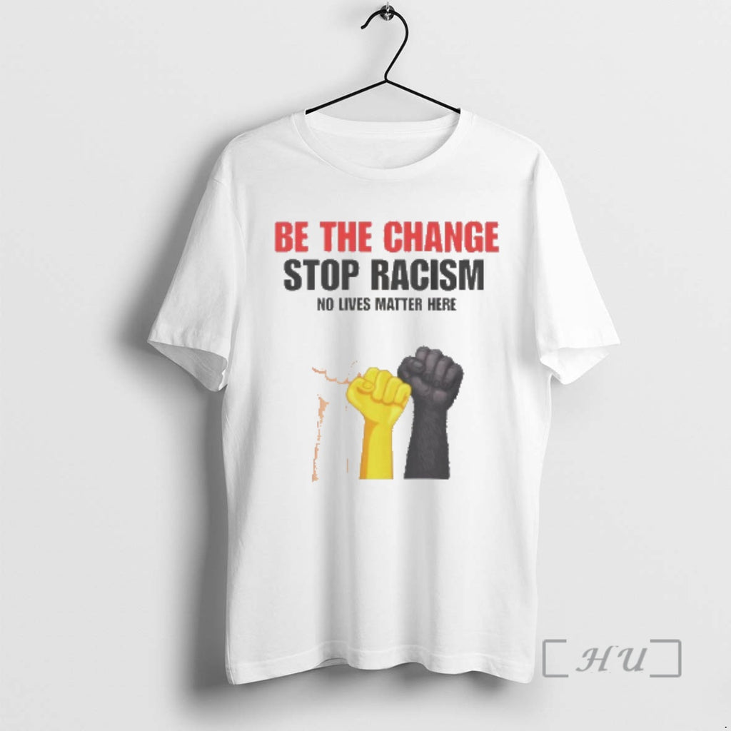 Trending Be The Change Stop Racism No Lives Matter Here