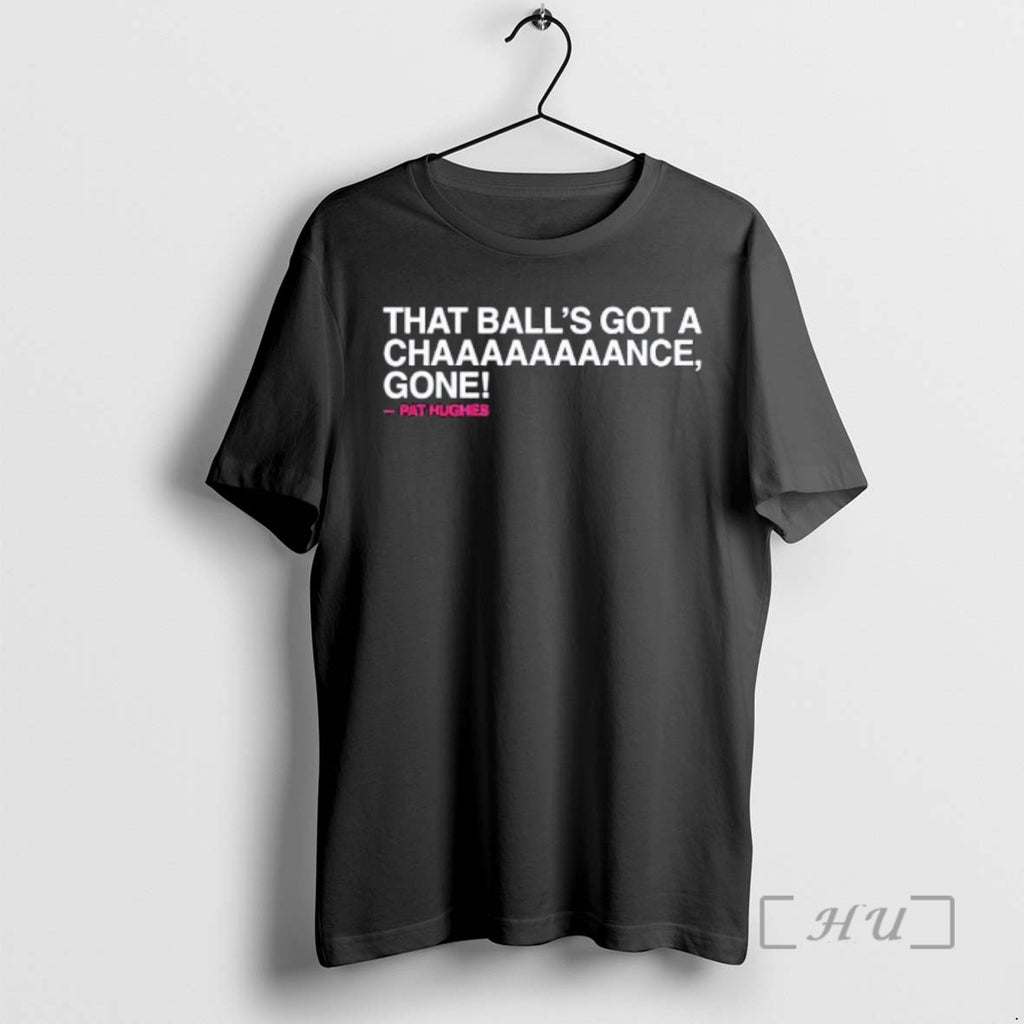 Trending Chicago Cubs Pat Hughes That Balls Got A Chaaaaaaaance Gone Premium T Shirts Sweater