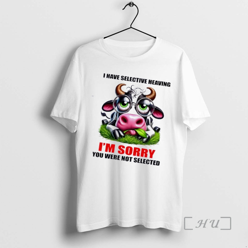 Trending Cow I Have Selective Heaving Im Sory You Were Not Selected Premium T Shirts