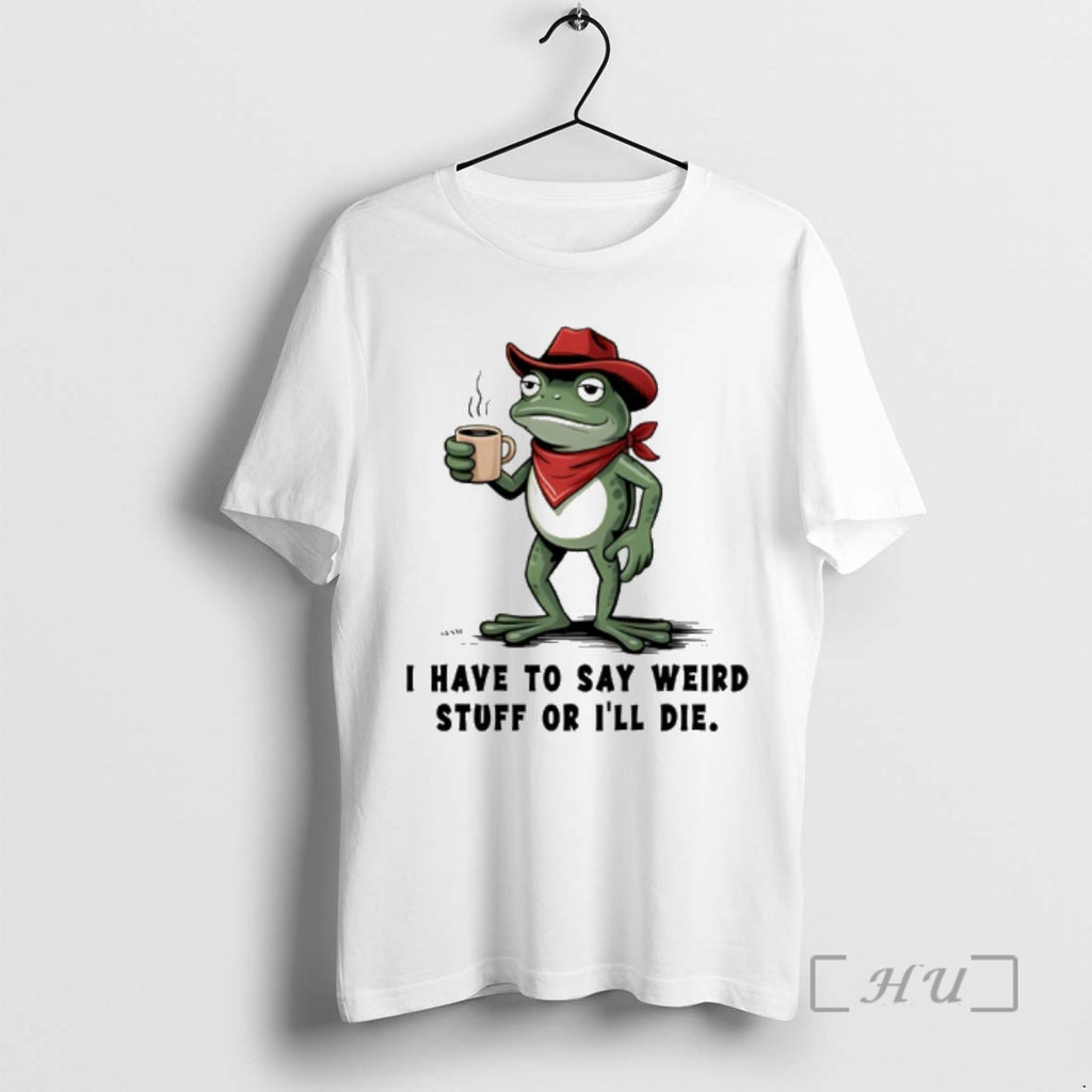 Trending Frog Cowboy I Have To Say Weird Stuff Or Ill Die Premium T Shirts