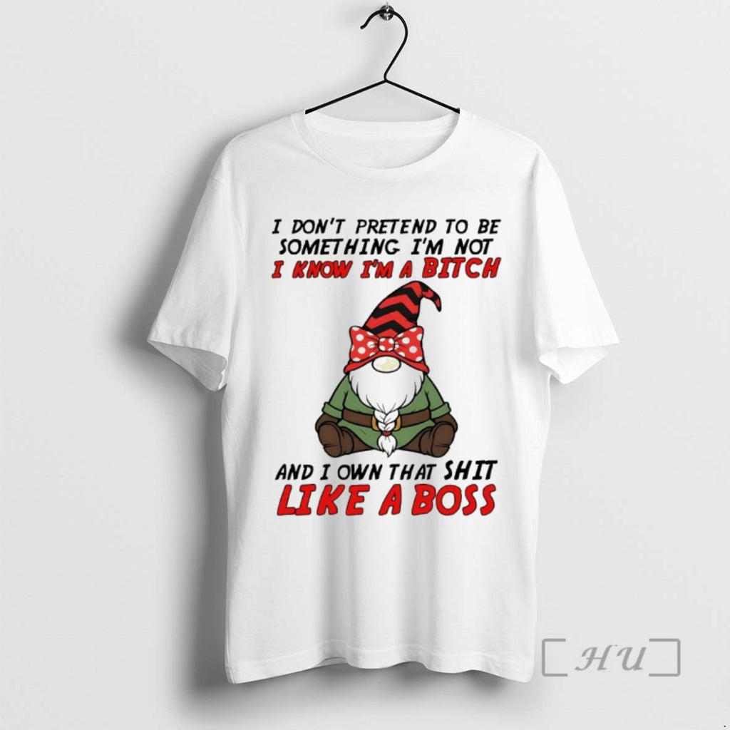 Trending Gnome I Dont Pretend To Be Something Im Not Know Im A Bitch And